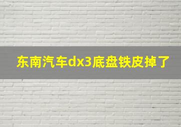 东南汽车dx3底盘铁皮掉了