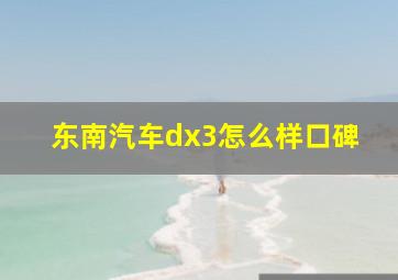 东南汽车dx3怎么样口碑