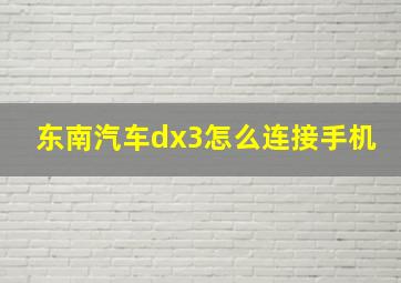 东南汽车dx3怎么连接手机