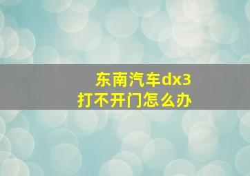 东南汽车dx3打不开门怎么办