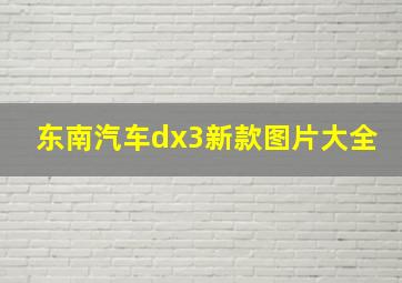 东南汽车dx3新款图片大全