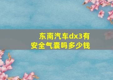 东南汽车dx3有安全气囊吗多少钱