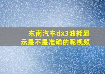 东南汽车dx3油耗显示是不是准确的呢视频