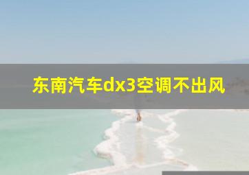 东南汽车dx3空调不出风