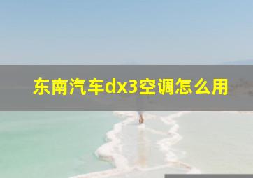 东南汽车dx3空调怎么用