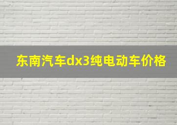 东南汽车dx3纯电动车价格