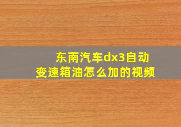 东南汽车dx3自动变速箱油怎么加的视频