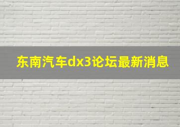 东南汽车dx3论坛最新消息