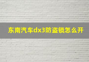 东南汽车dx3防盗锁怎么开