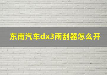 东南汽车dx3雨刮器怎么开