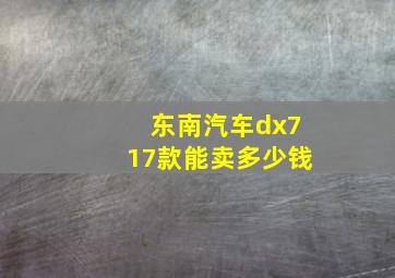 东南汽车dx717款能卖多少钱