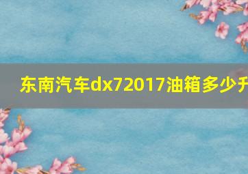 东南汽车dx72017油箱多少升