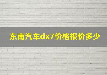 东南汽车dx7价格报价多少