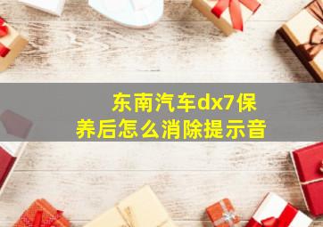 东南汽车dx7保养后怎么消除提示音