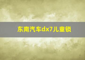 东南汽车dx7儿童锁