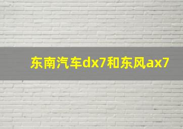 东南汽车dx7和东风ax7