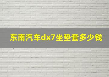 东南汽车dx7坐垫套多少钱