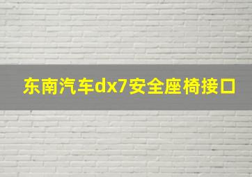 东南汽车dx7安全座椅接口