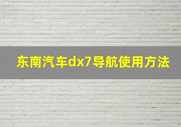 东南汽车dx7导航使用方法