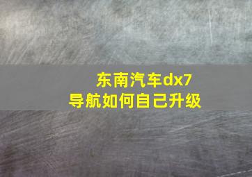 东南汽车dx7导航如何自己升级