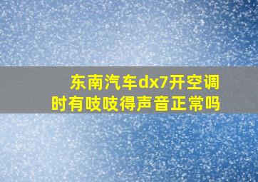 东南汽车dx7开空调时有吱吱得声音正常吗