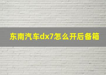 东南汽车dx7怎么开后备箱