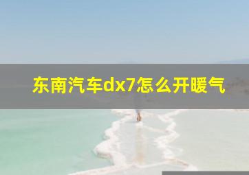 东南汽车dx7怎么开暖气