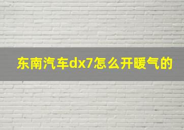 东南汽车dx7怎么开暖气的