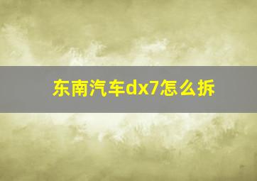 东南汽车dx7怎么拆