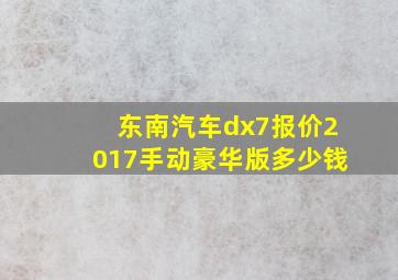 东南汽车dx7报价2017手动豪华版多少钱