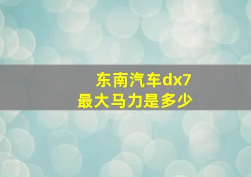 东南汽车dx7最大马力是多少