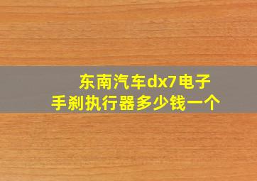 东南汽车dx7电子手刹执行器多少钱一个