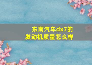 东南汽车dx7的发动机质量怎么样