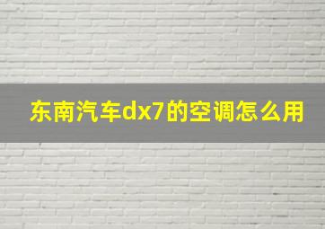 东南汽车dx7的空调怎么用