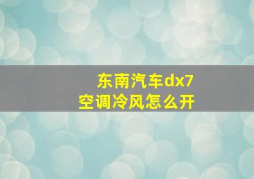 东南汽车dx7空调冷风怎么开