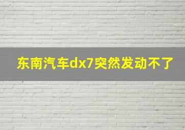 东南汽车dx7突然发动不了