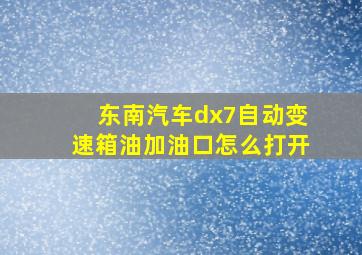 东南汽车dx7自动变速箱油加油口怎么打开