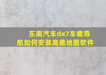 东南汽车dx7车载导航如何安装高德地图软件