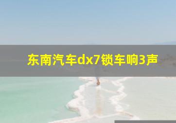 东南汽车dx7锁车响3声