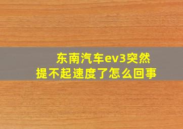 东南汽车ev3突然提不起速度了怎么回事