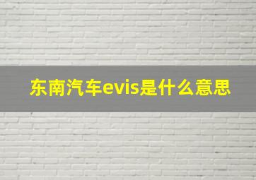 东南汽车evis是什么意思