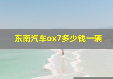 东南汽车ox7多少钱一辆