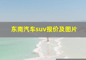 东南汽车suv报价及图片