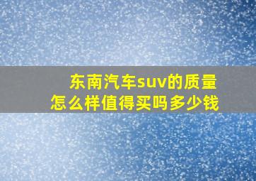 东南汽车suv的质量怎么样值得买吗多少钱