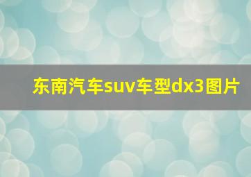 东南汽车suv车型dx3图片