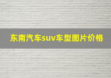 东南汽车suv车型图片价格