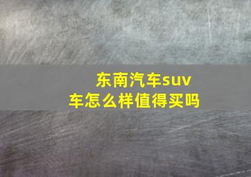 东南汽车suv车怎么样值得买吗