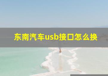 东南汽车usb接口怎么换