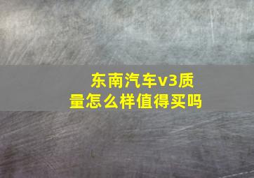 东南汽车v3质量怎么样值得买吗