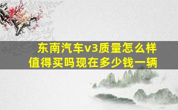 东南汽车v3质量怎么样值得买吗现在多少钱一辆